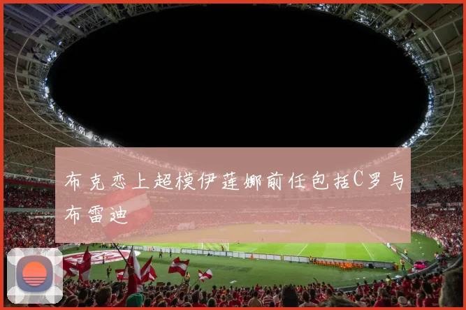 布克恋上超模伊莲娜前任包括C罗与布雷迪