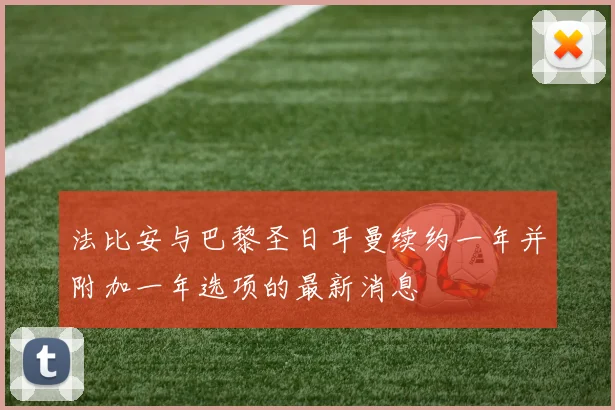 法比安与巴黎圣日耳曼续约一年并附加一年选项的最新消息