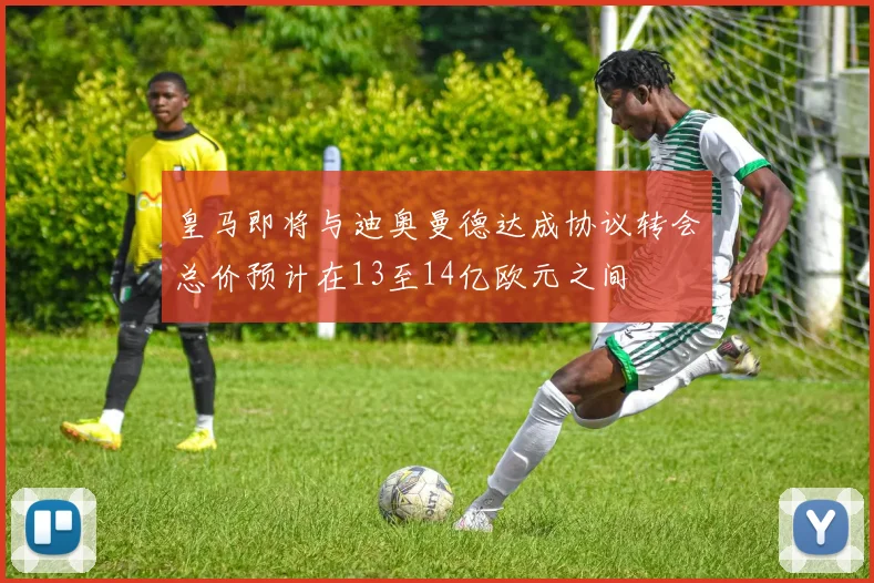皇马即将与迪奥曼德达成协议转会总价预计在13至14亿欧元之间