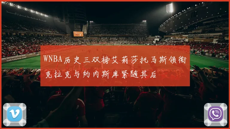 WNBA历史三双榜艾莉莎托马斯领衔克拉克与约内斯库紧随其后