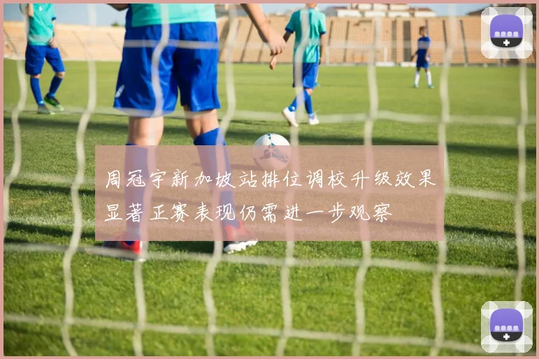 周冠宇新加坡站排位调校升级效果显著正赛表现仍需进一步观察