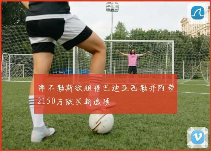 那不勒斯欲租借巴迪亚西勒并附带2150万欧买断选项