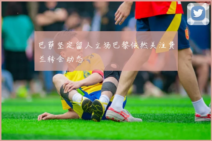 巴萨坚定留人立场巴黎依然关注费兰转会动态