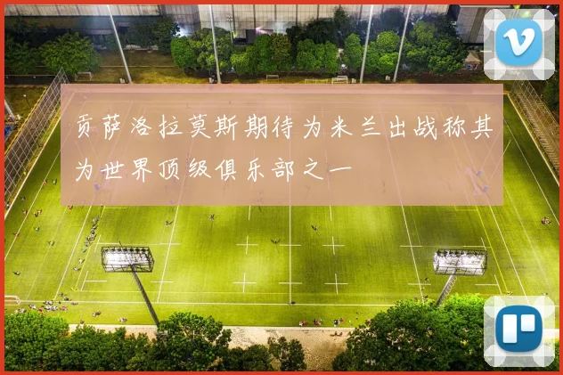 贡萨洛拉莫斯期待为米兰出战称其为世界顶级俱乐部之一